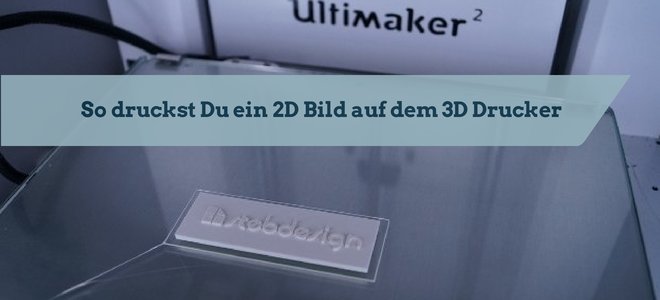 So druckst Du ein 2D Bild auf dem 3D Drucker